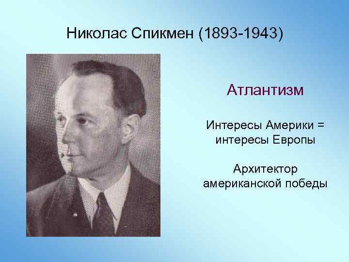 Николас Спикмен (1893 -1943) Атлантизм Интересы Америки = интересы Европы Архитектор американской победы 