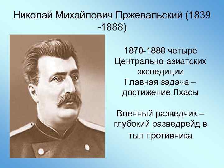 Николай Михайлович Пржевальский (1839 -1888) 1870 -1888 четыре Центрально-азиатских экспедиции Главная задача – достижение