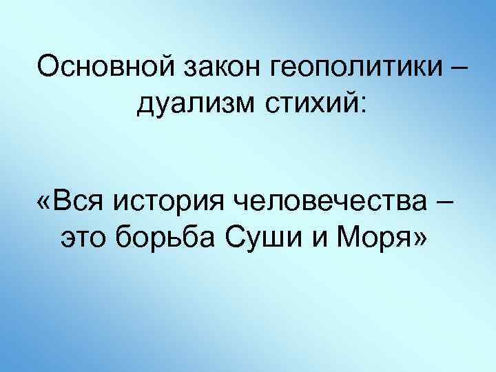 Основной закон геополитики – дуализм стихий: «Вся история человечества – это борьба Суши и