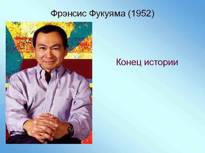 Фрэнсис Фукуяма (1952) Конец истории 