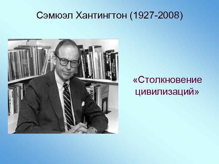 Сэмюэл Хантингтон (1927 -2008) «Столкновение цивилизаций» 