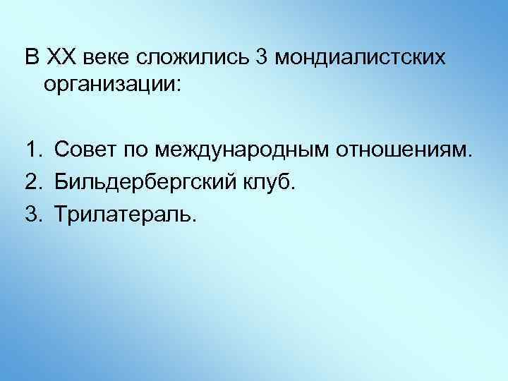 В XX веке сложились 3 мондиалистских организации: 1. Совет по международным отношениям. 2. Бильдербергский
