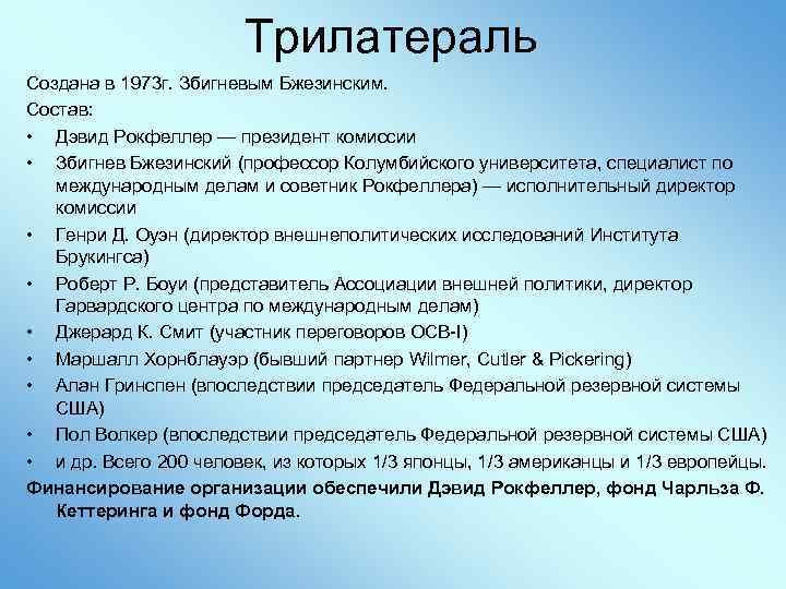 Трилатераль Создана в 1973 г. Збигневым Бжезинским. Состав: • Дэвид Рокфеллер — президент комиссии