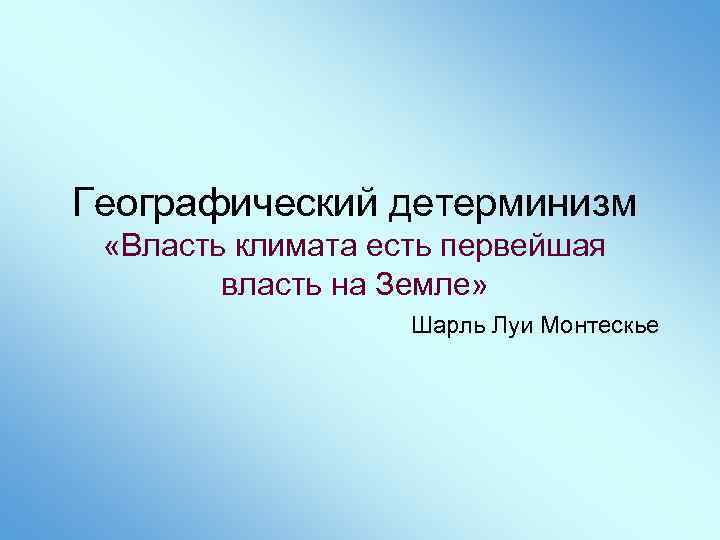 Географический детерминизм «Власть климата есть первейшая власть на Земле» Шарль Луи Монтескье 