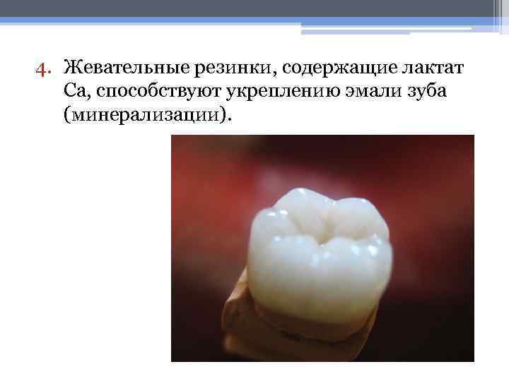 4. Жевательные резинки, содержащие лактат Са, способствуют укреплению эмали зуба (минерализации). 