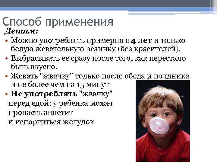 Способ применения Детям: • Можно употреблять примерно с 4 лет и только белую жевательную