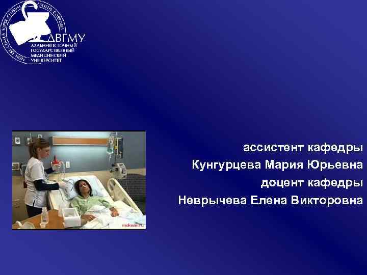 ассистент кафедры Кунгурцева Мария Юрьевна доцент кафедры Неврычева Елена Викторовна 