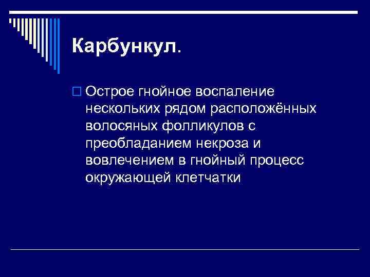 Карбункул. o Острое гнойное воспаление нескольких рядом расположённых волосяных фолликулов с преобладанием некроза и