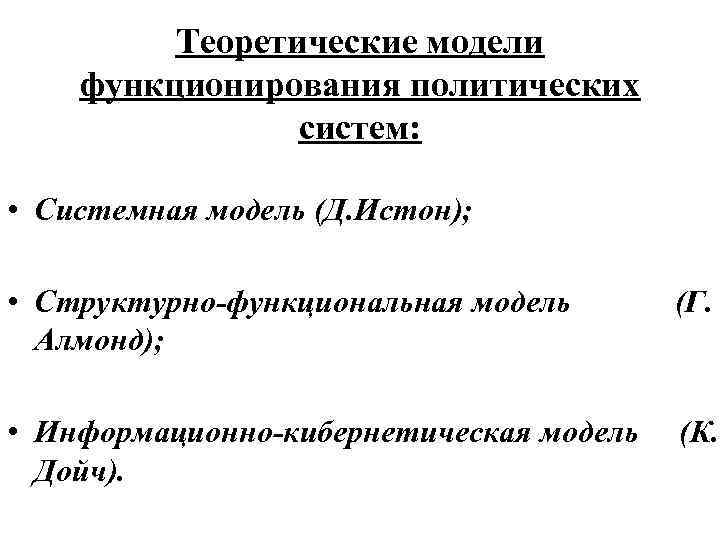 Теоретические модели функционирования политических систем: • Системная модель (Д. Истон); • Структурно-функциональная модель Алмонд);