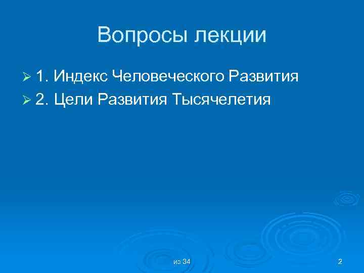 Вопросы лекции Ø 1. Индекс Человеческого Развития Ø 2. Цели Развития Тысячелетия из 34