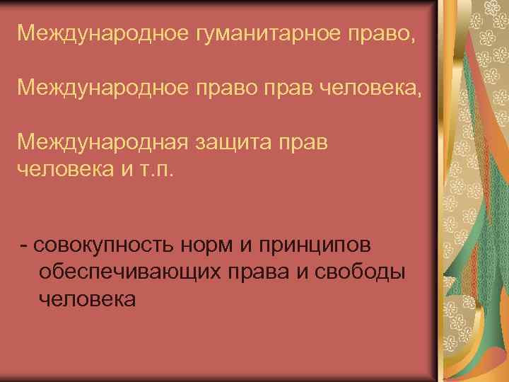 Международное гуманитарное право, Международное право прав человека, Международная защита прав человека и т. п.