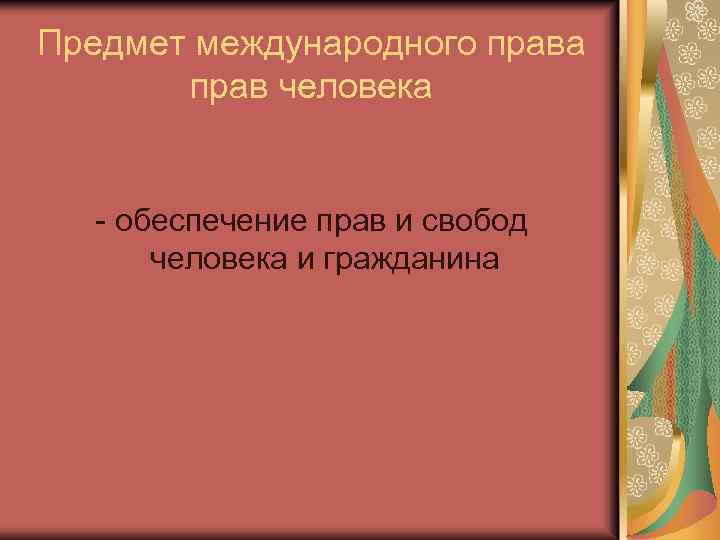 Предмет международного права прав человека - обеспечение прав и свобод человека и гражданина 