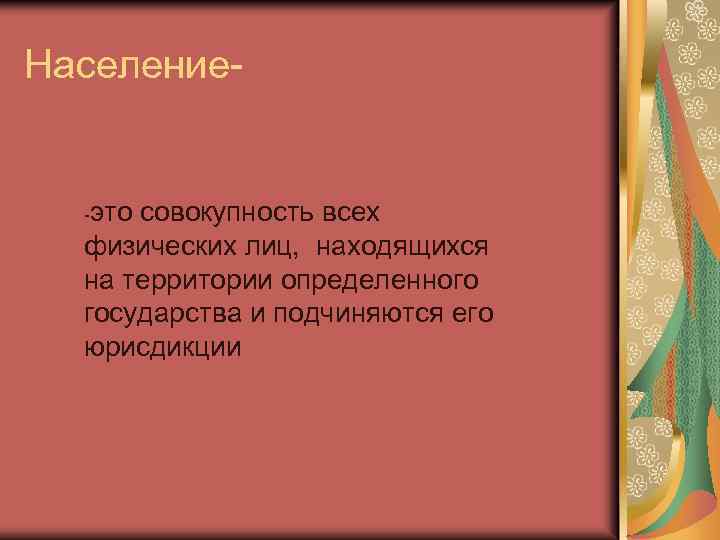 Население- -это совокупность всех физических лиц, находящихся на территории определенного государства и подчиняются его