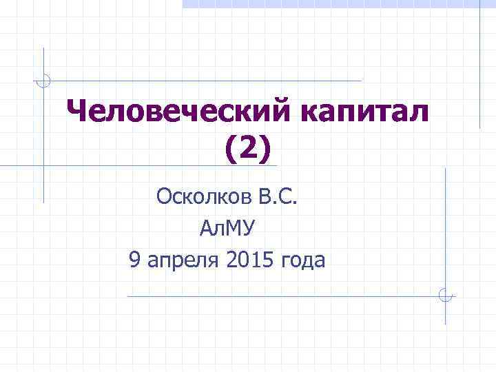 Человеческий капитал (2) Осколков В. С. Ал. МУ 9 апреля 2015 года 