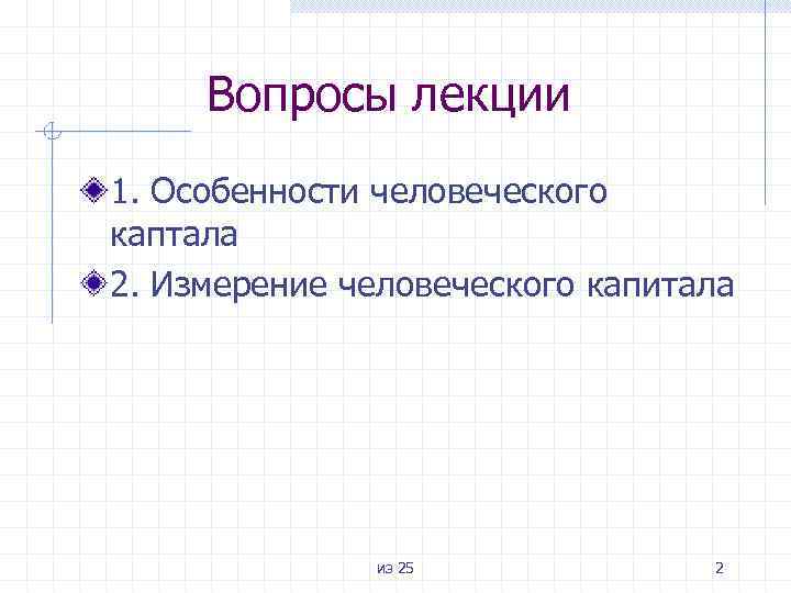 Вопросы лекции 1. Особенности человеческого каптала 2. Измерение человеческого капитала из 25 2 