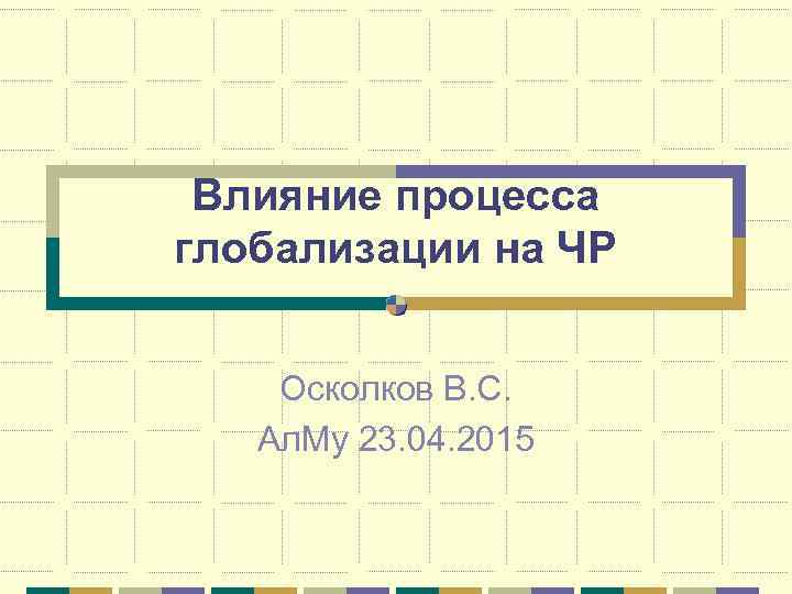 Влияние процесса глобализации на ЧР Осколков В. С. Ал. Му 23. 04. 2015 