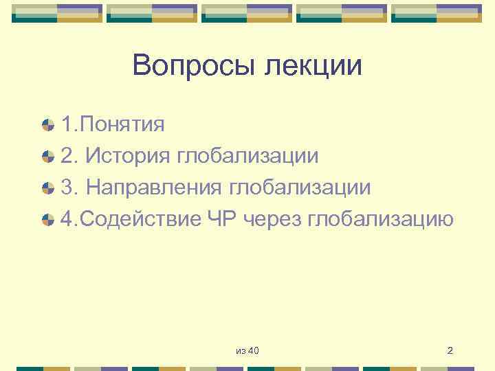 Вопросы лекции 1. Понятия 2. История глобализации 3. Направления глобализации 4. Содействие ЧР через