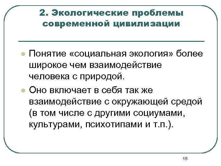 2. Экологические проблемы современной цивилизации l l Понятие «социальная экология» более широкое чем взаимодействие