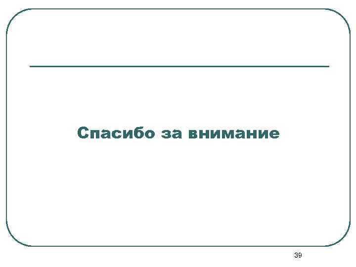 Спасибо за внимание 39 