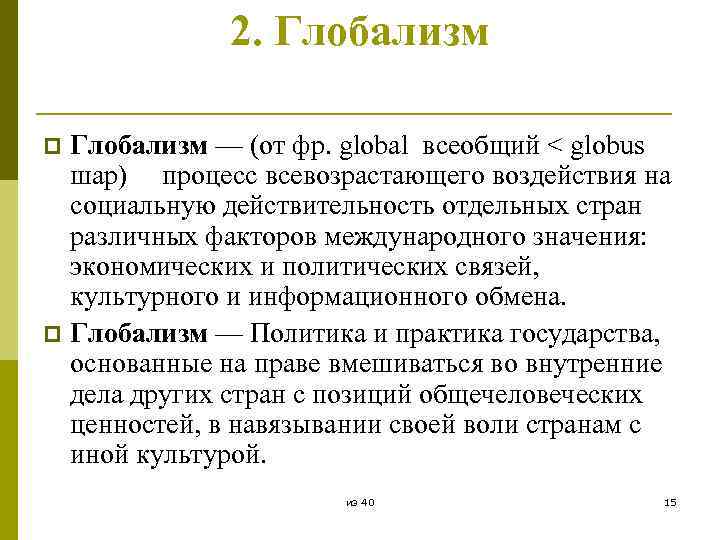 2. Глобализм — (от фр. global всеобщий < globus шар) процесс всевозрастающего воздействия на