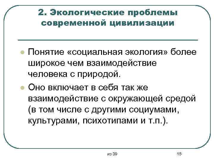 2. Экологические проблемы современной цивилизации l l Понятие «социальная экология» более широкое чем взаимодействие