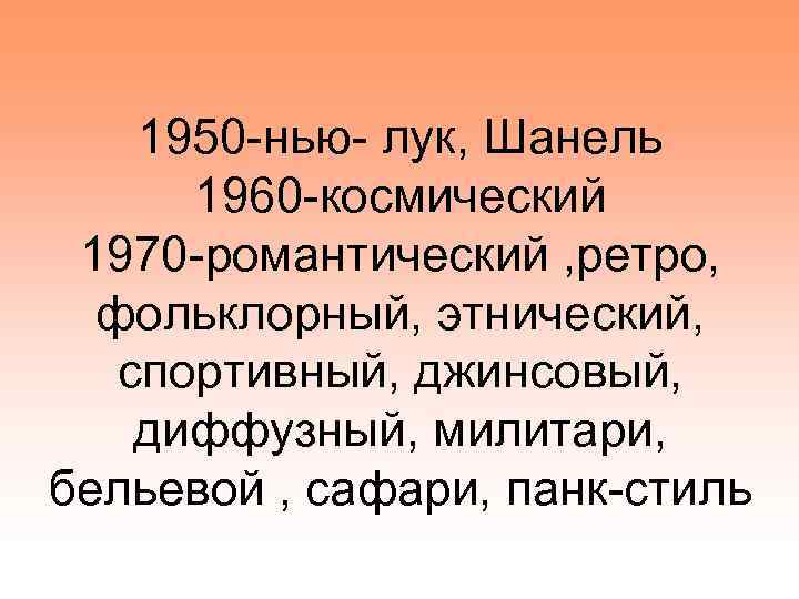 1950 -нью- лук, Шанель 1960 -космический 1970 -романтический , ретро, фольклорный, этнический, спортивный, джинсовый,