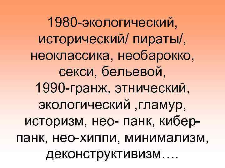 1980 -экологический, исторический/ пираты/, неоклассика, необарокко, секси, бельевой, 1990 -гранж, этнический, экологический , гламур,