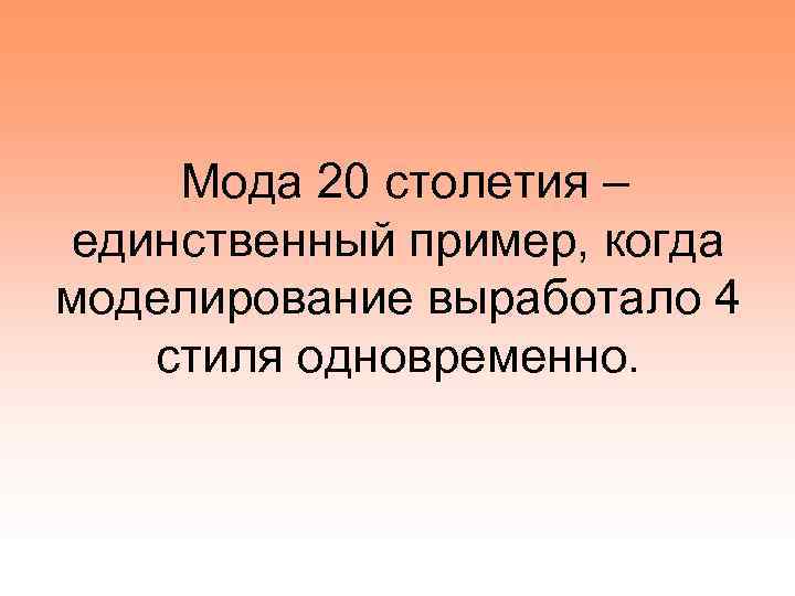 Мода 20 столетия – единственный пример, когда моделирование выработало 4 стиля одновременно. 
