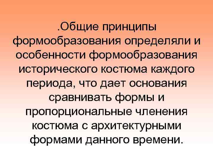 . Общие принципы формообразования определяли и особенности формообразования исторического костюма каждого периода, что дает
