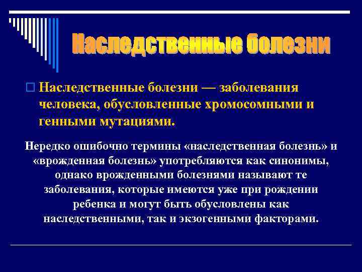 o Наследственные болезни — заболевания человека, обусловленные хромосомными и генными мутациями. Нередко ошибочно термины