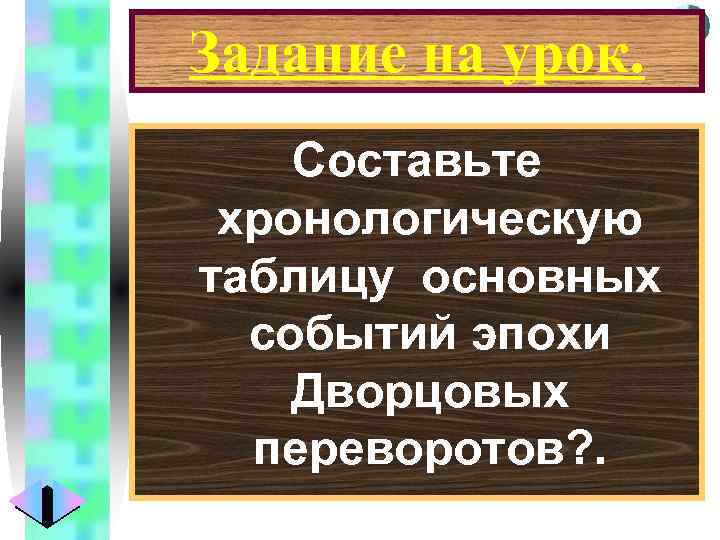 Меню Задание на урок. Составьте хронологическую таблицу основных событий эпохи Дворцовых переворотов? . 