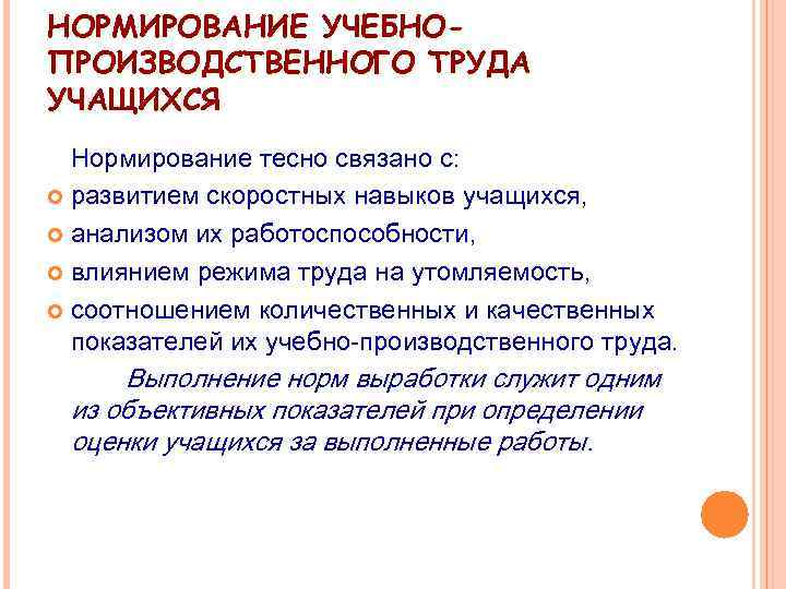 НОРМИРОВАНИЕ УЧЕБНОПРОИЗВОДСТВЕННОГО ТРУДА УЧАЩИХСЯ Нормирование тесно связано с: развитием скоростных навыков учащихся, анализом их