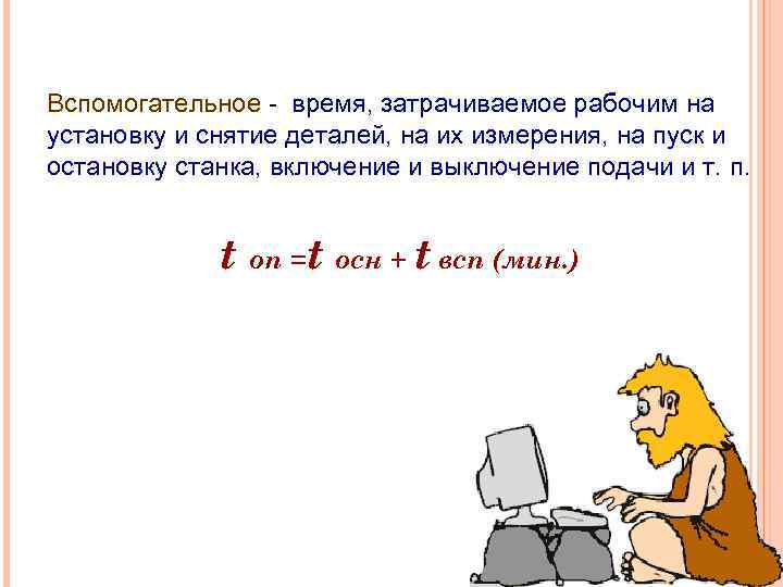 Вспомогательное - время, затрачиваемое рабочим на установку и снятие деталей, на их измерения, на