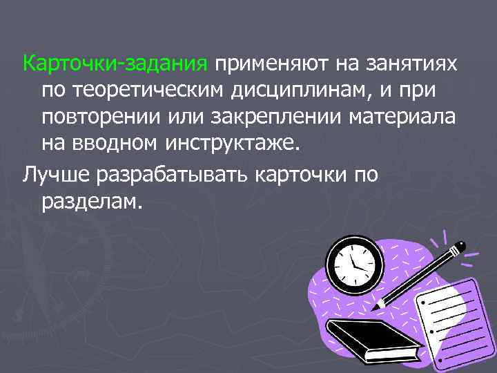 Карточки-задания применяют на занятиях по теоретическим дисциплинам, и при повторении или закреплении материала на