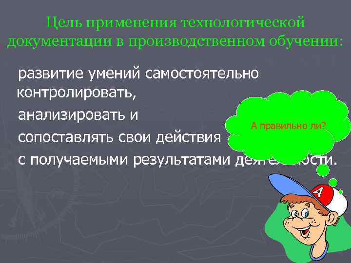 Цель применения технологической документации в производственном обучении: развитие умений самостоятельно контролировать, анализировать и А