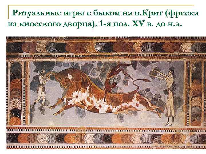 Ритуальные игры с быком на о. Крит (фреска из кносского дворца). 1 -я пол.