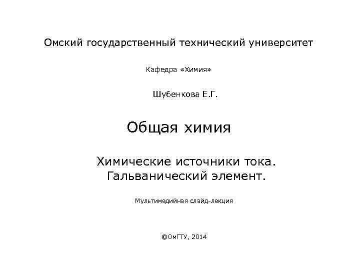 Омский государственный технический университет Кафедра «Химия» Шубенкова Е. Г. Общая химия Химические источники тока.