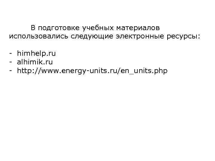 В подготовке учебных материалов использовались следующие электронные ресурсы: - himhelp. ru - alhimik. ru