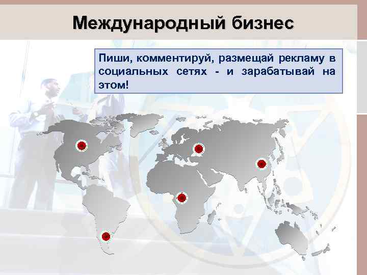 Международный бизнес Пиши, комментируй, размещай рекламу в социальных сетях - и зарабатывай на этом!
