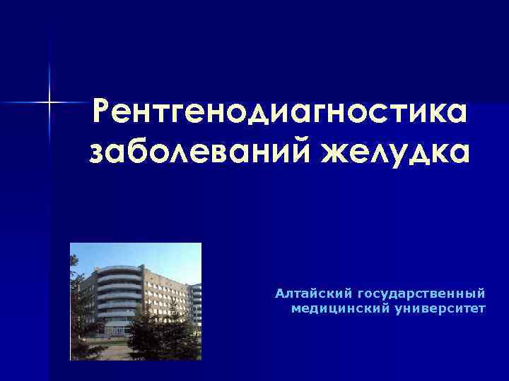 Рентгенодиагностика заболеваний желудка Алтайский государственный медицинский университет 