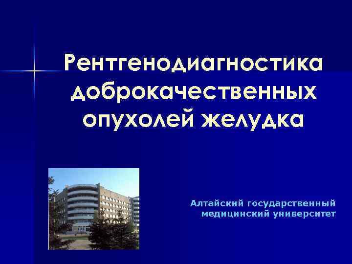 Рентгенодиагностика доброкачественных опухолей желудка Алтайский государственный медицинский университет 