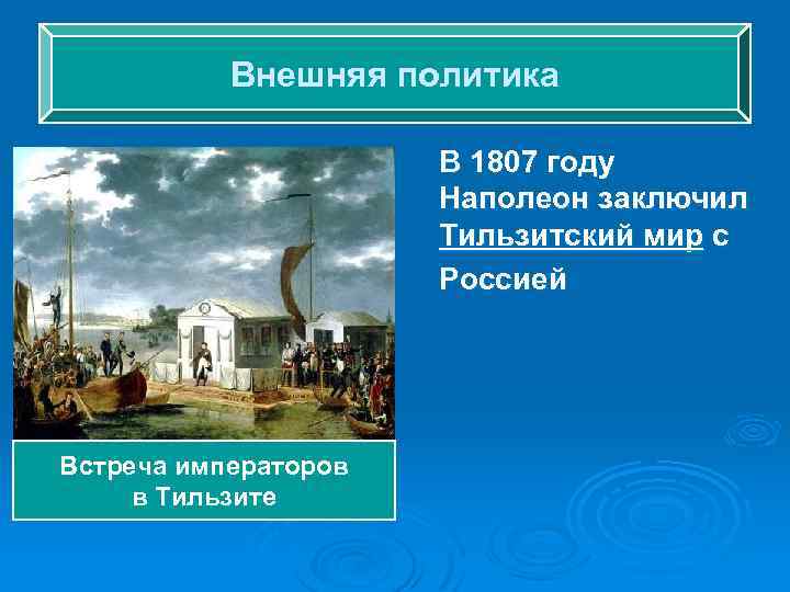 Внешняя политика В 1807 году Наполеон заключил Тильзитский мир с Россией Встреча императоров в