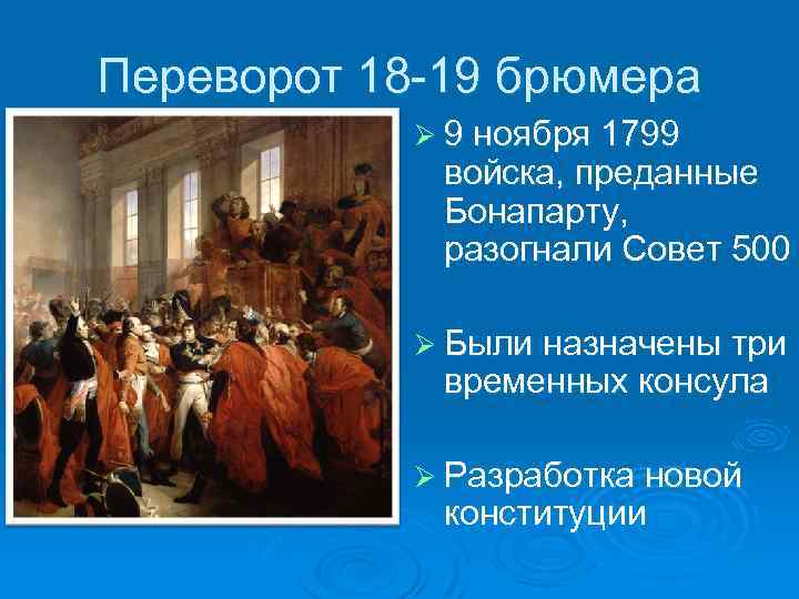 Переворот 18 -19 брюмера Ø 9 ноября 1799 войска, преданные Бонапарту, разогнали Совет 500