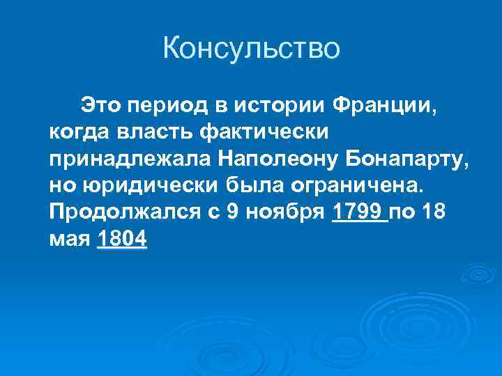Консульство Это период в истории Франции, когда власть фактически принадлежала Наполеону Бонапарту, но юридически