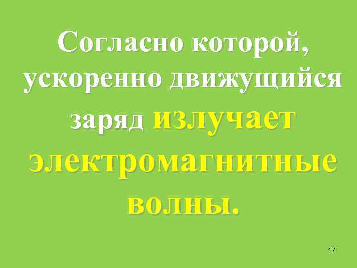 Согласно которой, ускоренно движущийся заряд излучает электромагнитные волны. 17 