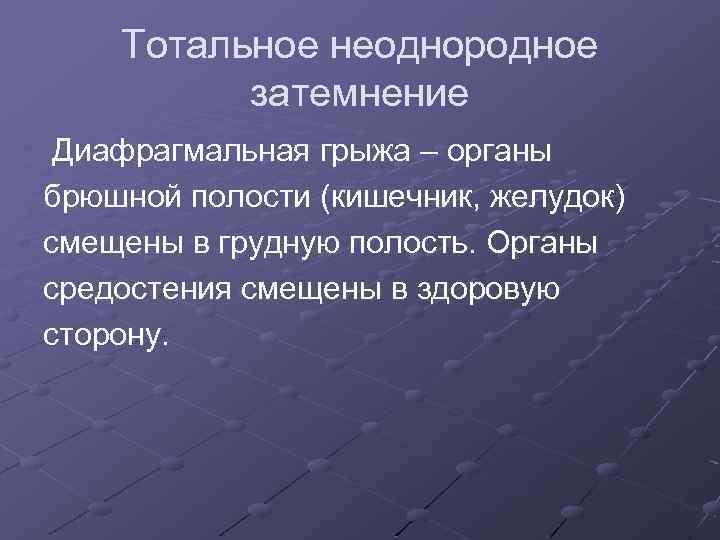 Тотальное неоднородное затемнение Диафрагмальная грыжа – органы брюшной полости (кишечник, желудок) смещены в грудную