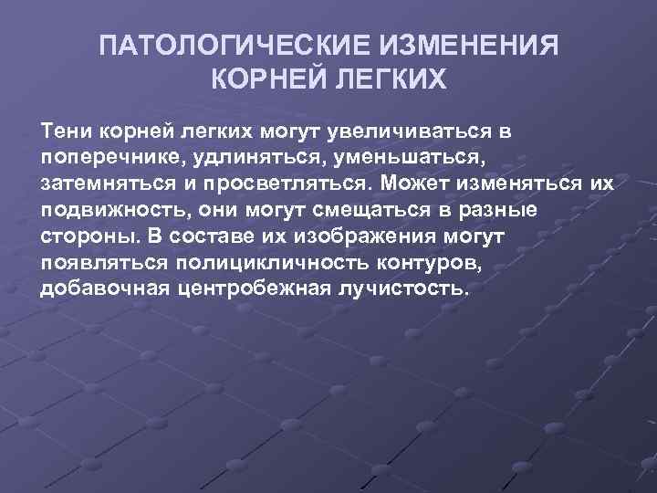 ПАТОЛОГИЧЕСКИЕ ИЗМЕНЕНИЯ КОРНЕЙ ЛЕГКИХ Тени корней легких могут увеличиваться в поперечнике, удлиняться, уменьшаться, затемняться