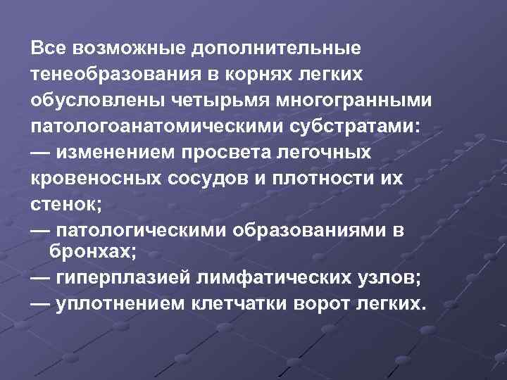 Все возможные дополнительные тенеобразования в корнях легких обусловлены четырьмя многогранными патологоанатомическими субстратами: — изменением