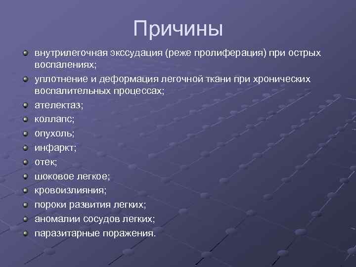 Причины внутрилегочная экссудация (реже пролиферация) при острых воспалениях; уплотнение и деформация легочной ткани при