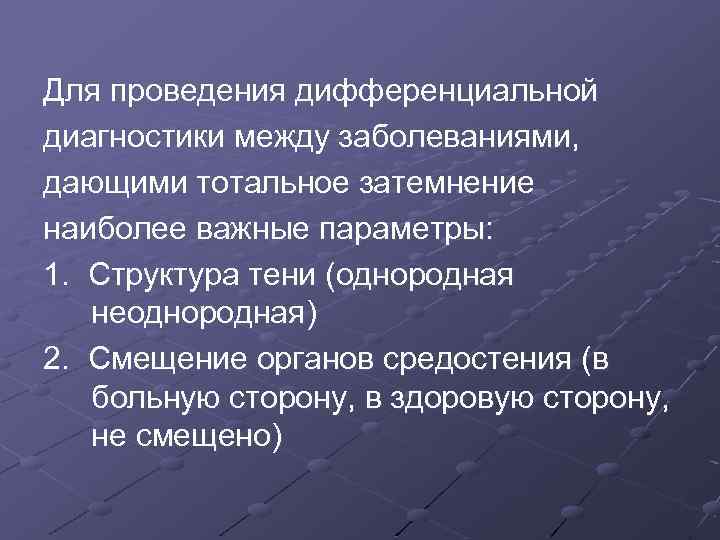 Для проведения дифференциальной диагностики между заболеваниями, дающими тотальное затемнение наиболее важные параметры: 1. Структура